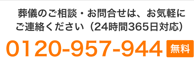 葬儀のご相談・お問い合わせ お気軽にご連絡ください（24時間365日対応） 0120-957-944（無料）